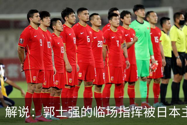 解说：郭士强的临场指挥被日本主帅完爆 后者曾是锡伯杜助教